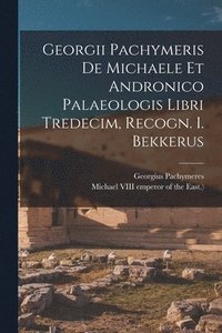 bokomslag Georgii Pachymeris De Michaele Et Andronico Palaeologis Libri Tredecim, Recogn. I. Bekkerus