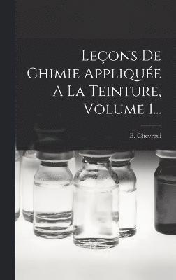 bokomslag Leons De Chimie Applique A La Teinture, Volume 1...