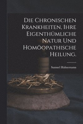 chronischen Krankheiten, ihre eigenthümliche Natur und homöopathische Heilung.