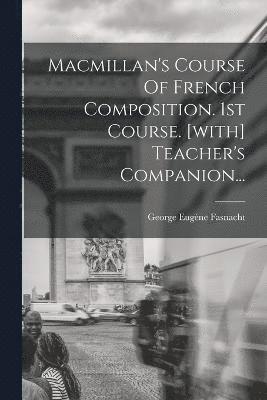 George Eugène Fasnacht - Macmillan's Course Of French Composition. 1st Course. [with] Teacher's Companion..., Häftad