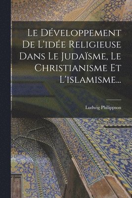 bokomslag Le Dveloppement De L'ide Religieuse Dans Le Judasme, Le Christianisme Et L'islamisme...