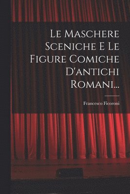 Francesco Ficoroni - Maschere Sceniche E Le Figure Comiche D'antichi Romani..., Häftad