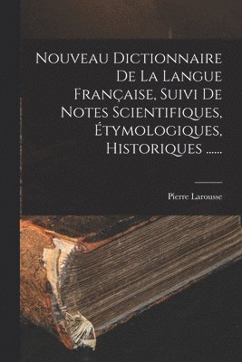Nouveau Dictionnaire De La Langue Française, Suivi De Notes Scientifiques, Étymologiques, Historiques ......