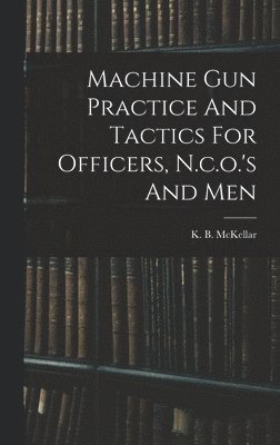 bokomslag Machine Gun Practice And Tactics For Officers, N.c.o.'s And Men