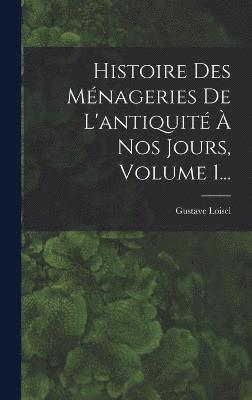 bokomslag Histoire Des Ménageries De L'antiquité À Nos Jours, Volume 1...