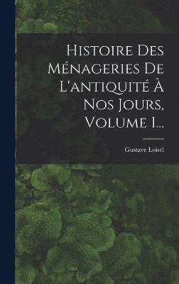 bokomslag Histoire Des Mnageries De L'antiquit  Nos Jours, Volume 1...
