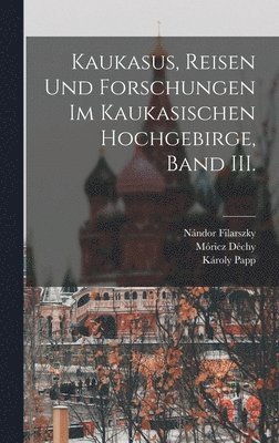 Kaukasus, Reisen und Forschungen im kaukasischen Hochgebirge, Band III. 1