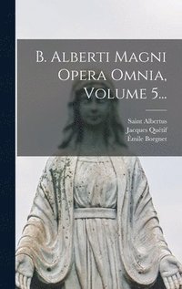 bokomslag B. Alberti Magni Opera Omnia, Volume 5...