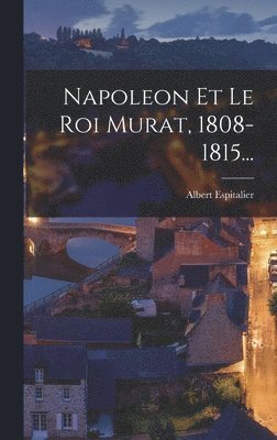 Napoleon Et Le Roi Murat, 1808-1815... 1