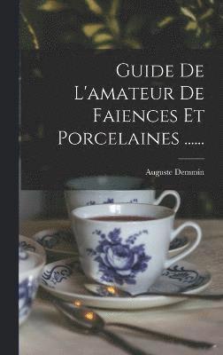 Guide De L'amateur De Faiences Et Porcelaines ...... 1