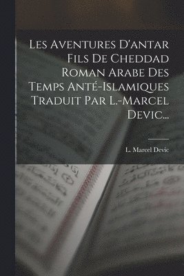 L Marcel Devic, L. Marcel Devic - Les Aventures D'antar Fils De Cheddad Roman Arabe Des Temps Anté-islamiques Traduit Par L.-marcel Devic..., Häftad