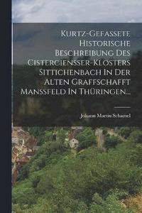 bokomslag Kurtz-gefassete Historische Beschreibung Des Cisterciener-klosters Sittichenbach In Der Alten Graffschafft Manfeld In Thringen...