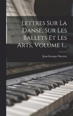 Jean Georges Noverre - Lettres Sur La Danse, Sur Les Ballets Et Les Arts, Volume 1..., Inbunden