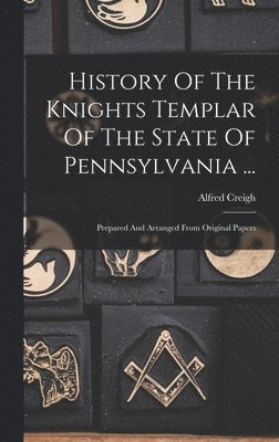 Alfred Creigh - History Of The Knights Templar Of The State Of Pennsylvania ..., Inbunden