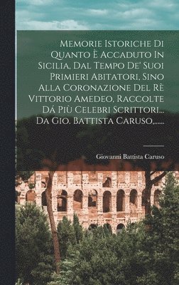 Giovanni Battista Caruso - Memorie Istoriche Di Quanto È Accaduto In Sicilia, Dal Tempo De' Suoi Primieri Abitatori, Sino Alla Coronazione Del Rè Vittorio Amedeo, Raccolte Dá Più Celebri Scrittori... Da Gio. Battista Caruso, ......, Inbunden