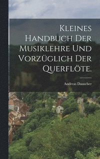 bokomslag Kleines Handbuch der Musiklehre und vorzüglich der Querflöte.