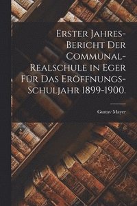 bokomslag Erster Jahres-Bericht der Communal-Realschule in Eger fr das Erffnungs-Schuljahr 1899-1900.