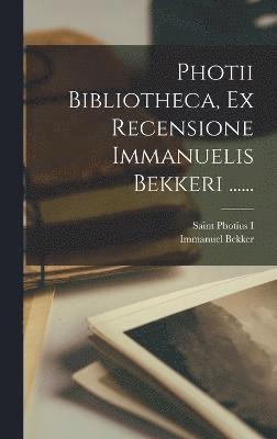 Photii Bibliotheca, Ex Recensione Immanuelis Bekkeri ...... 1