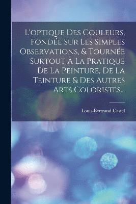 bokomslag L'optique Des Couleurs, Fondée Sur Les Simples Observations, & Tournée Surtout À La Pratique De La Peinture, De La Teinture & Des Autres Arts Coloristes...
