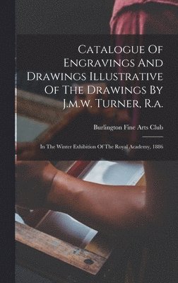 bokomslag Catalogue Of Engravings And Drawings Illustrative Of The Drawings By J.m.w. Turner, R.a.