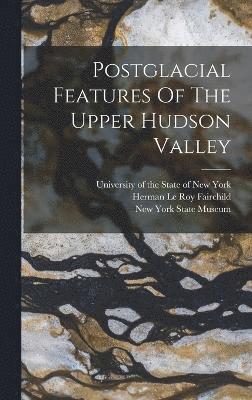 bokomslag Postglacial Features Of The Upper Hudson Valley