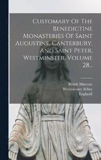 bokomslag Customary Of The Benedictine Monasteries Of Saint Augustine, Canterbury, And Saint Peter, Westminster, Volume 28...