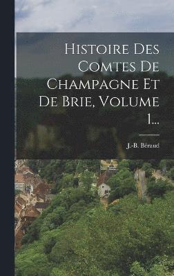 Histoire Des Comtes De Champagne Et De Brie, Volume 1... 1