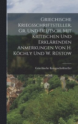 Griechische Kriegsschriftsteller, Gr. Und Deutsch, Mit Kritischen Und Erklrenden Anmerkungen Von H. Kchly Und W. Rstow 1