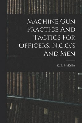Machine Gun Practice And Tactics For Officers, N.c.o.'s And Men 1