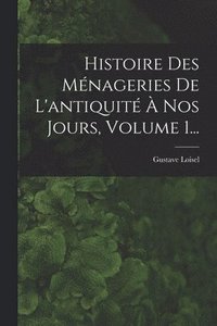 bokomslag Histoire Des Mnageries De L'antiquit  Nos Jours, Volume 1...