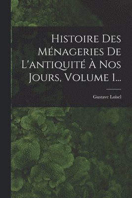 bokomslag Histoire Des Ménageries De L'antiquité À Nos Jours, Volume 1...