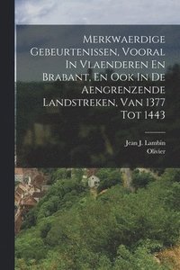 bokomslag Merkwaerdige Gebeurtenissen, Vooral In Vlaenderen En Brabant, En Ook In De Aengrenzende Landstreken, Van 1377 Tot 1443