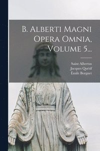 bokomslag B. Alberti Magni Opera Omnia, Volume 5...