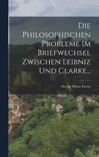 bokomslag Die Philosophischen Probleme Im Briefwechsel Zwischen Leibniz Und Clarke...