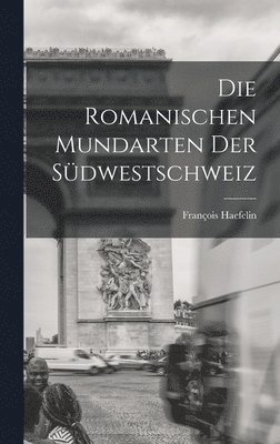 bokomslag Die Romanischen Mundarten Der Südwestschweiz