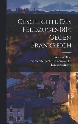 bokomslag Geschichte des Feldzuges 1814 gegen Frankreich