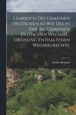 bokomslag Lehrbuch des gemeinen Deutschen so wie des in der allgemeinen deutschen Wechsel-Ordnung enthaltenen Wechselrechts.