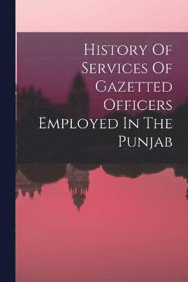 History Of Services Of Gazetted Officers Employed In The Punjab 1