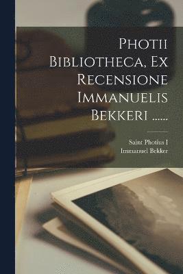 Photii Bibliotheca, Ex Recensione Immanuelis Bekkeri ...... 1