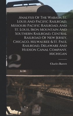 Charles Barrett - Analysis Of The Wabash, St. Louis And Pacific Railroad, Missouri Pacific Railroad, And St. Louis, Iron Mountain And Southern Railroad, Central Railroad Of New Jersey, Chicago, Milwaukee & St. Paul Railroad, Delaware And Hudson Canal Company, Michigan, Inbunden