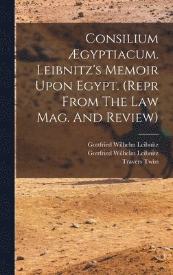 Consilium gyptiacum. Leibnitz's Memoir Upon Egypt. (repr From The Law Mag. And Review) 1