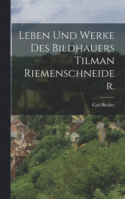 Carl Becker - Leben und Werke des Bildhauers Tilman Riemenschneider., Inbunden
