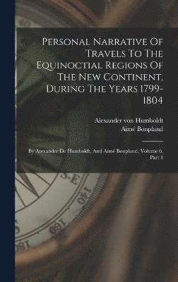 Alexander Von Humboldt, Aimé Bonpland, Alexander von Humboldt - Personal Narrative Of Travels To The Equinoctial Regions Of The New Continent, During The Years 1799-1804, Inbunden