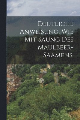 bokomslag Deutliche Anweisung, wie mit Sung des Maulbeer-Saamens.