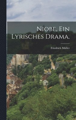 Friedrich Müller - Niobe, ein lyrisches Drama., Inbunden