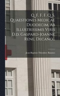 bokomslag Q. F. F. F. Q. S. Quaestiones Medicae Duodecim, Ab Illustrissimis Viris D.d. Gaspard-joanne Rene, Decano...