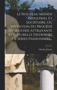 bokomslag Le Nouveau Monde Industriel Et Socitaire, Ou Invention Du Procd D'industrie Attrayante Et Naturelle Distribue En Sries Passionnes...