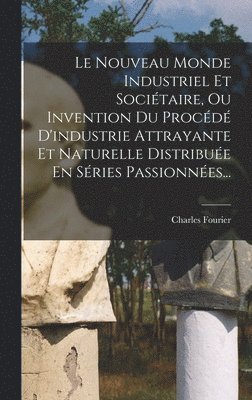 Charles Fourier - Nouveau Monde Industriel Et Sociétaire, Ou Invention Du Procédé D'industrie Attrayante Et Naturelle Distribuée En Séries Passionnées..., Inbunden