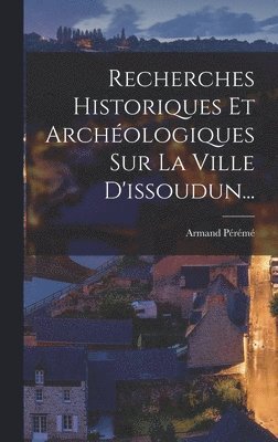 bokomslag Recherches Historiques Et Archéologiques Sur La Ville D'issoudun...