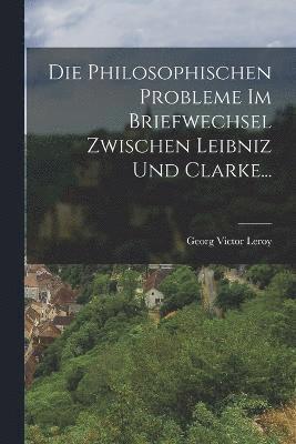 bokomslag Die Philosophischen Probleme Im Briefwechsel Zwischen Leibniz Und Clarke...